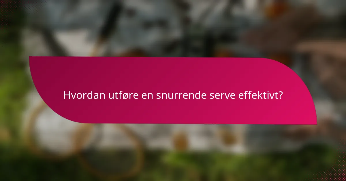 Hvordan utføre en snurrende serve effektivt?