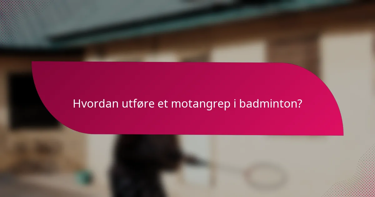 Hvordan utføre et motangrep i badminton?